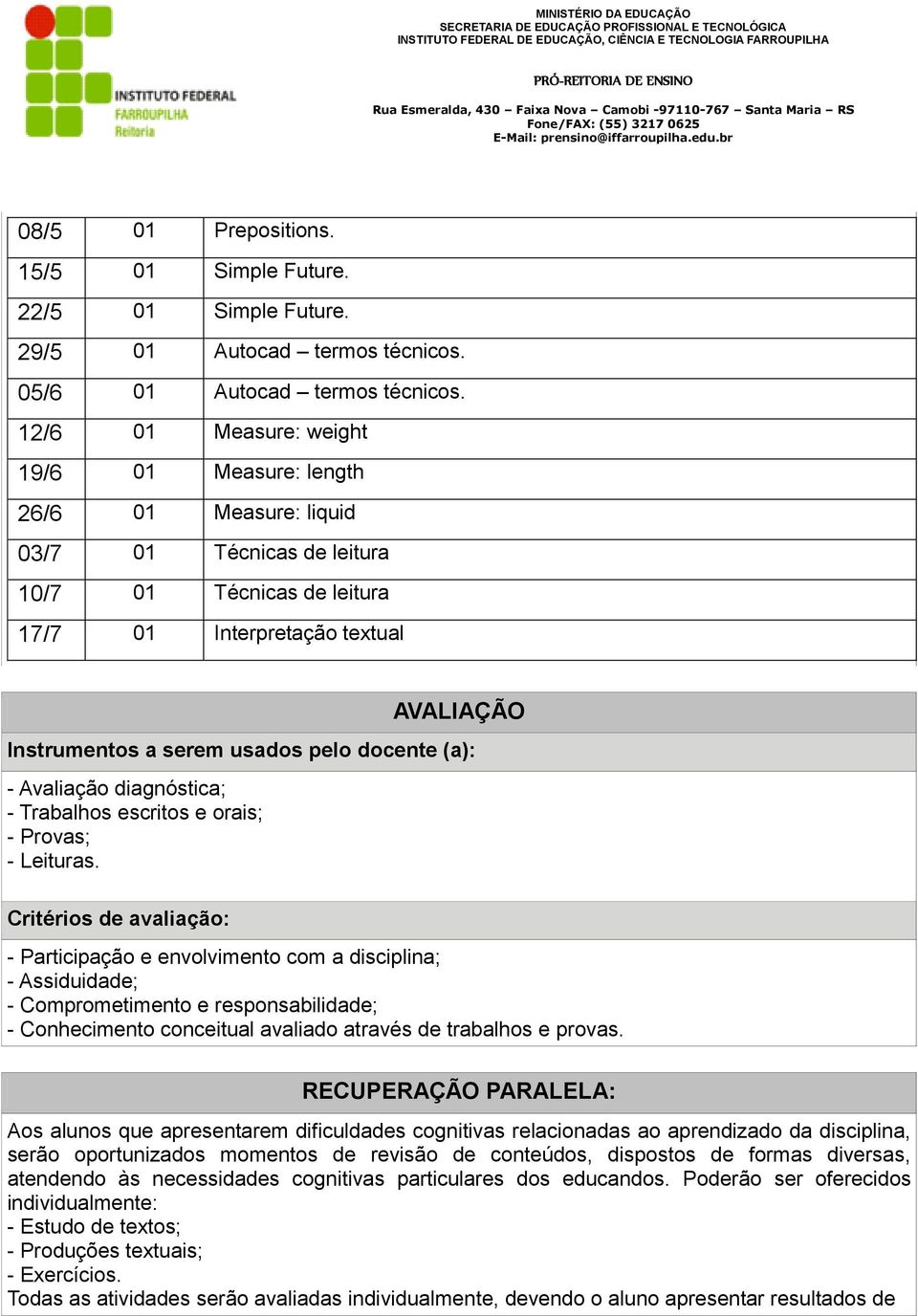 pelo docente (a): - Avaliação diagnóstica; - Trabalhos escritos e orais; - Provas; - Leituras.