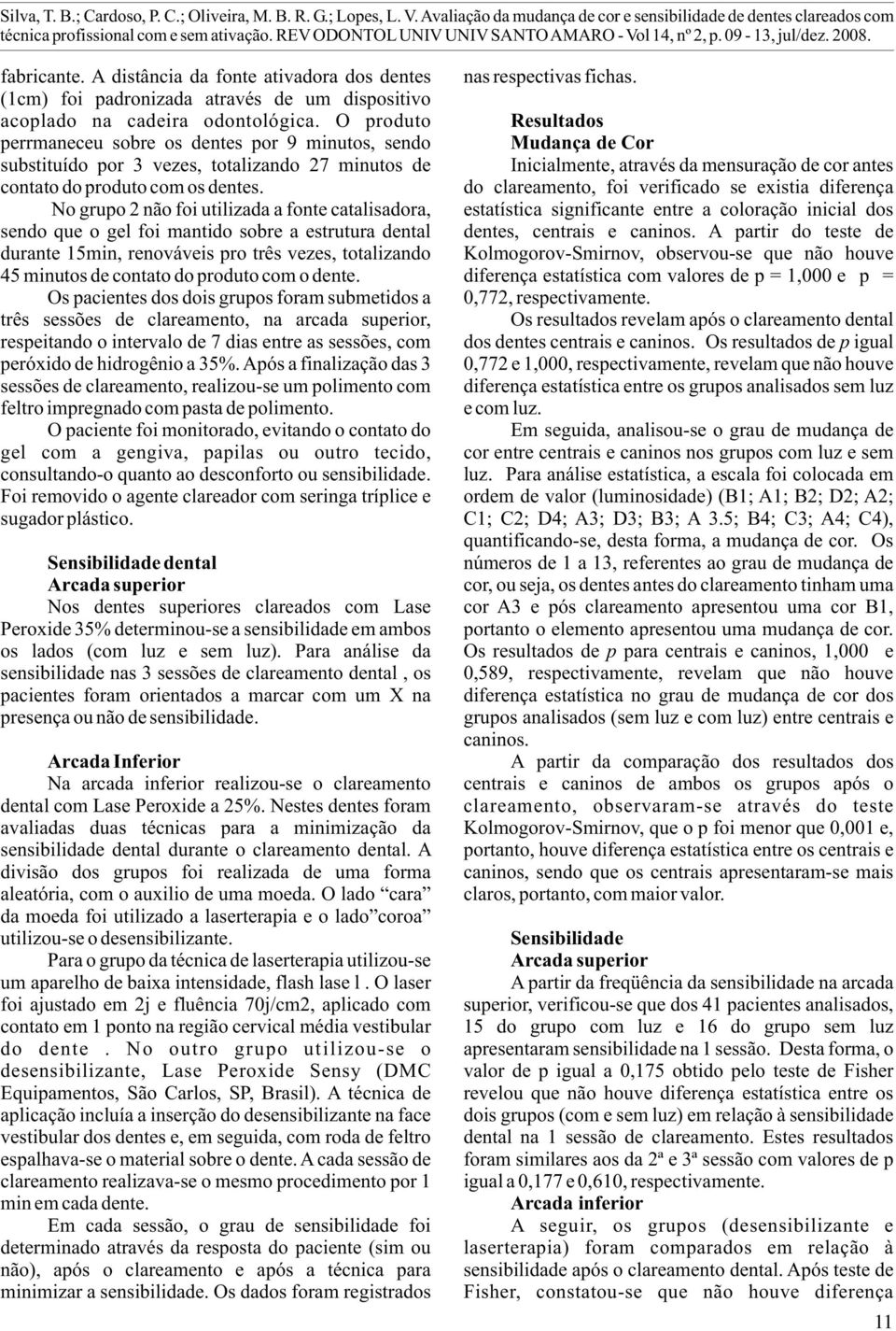 A distância da fonte ativadora dos dentes (cm) foi padronizada através de um dispositivo acoplado na cadeira odontológica.