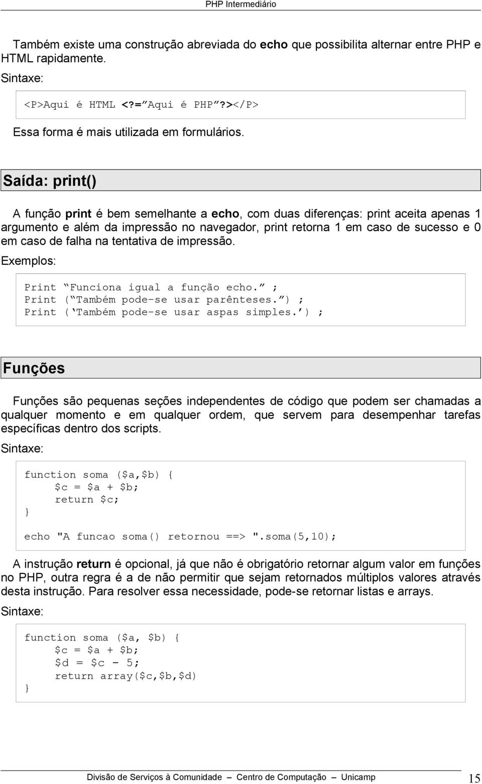 na tentativa de impressão. Exemplos: Print Funciona igual a função echo. ; Print ( Também pode-se usar parênteses. ) ; Print ( Também pode-se usar aspas simples.