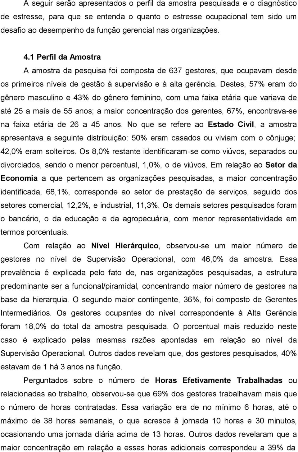 Destes, 57% eram do gênero masculino e 43% do gênero feminino, com uma faixa etária que variava de até 25 a mais de 55 anos; a maior concentração dos gerentes, 67%, encontrava-se na faixa etária de