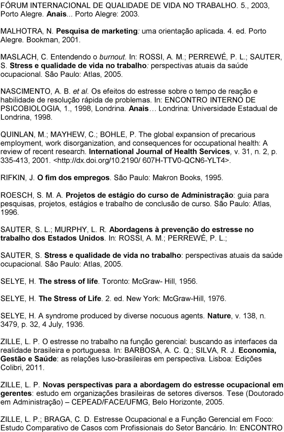 B. et al. Os efeitos do estresse sobre o tempo de reação e habilidade de resolução rápida de problemas. In: ENCONTRO INTERNO DE PSICOBIOLOGIA, 1., 1998, Londrina.