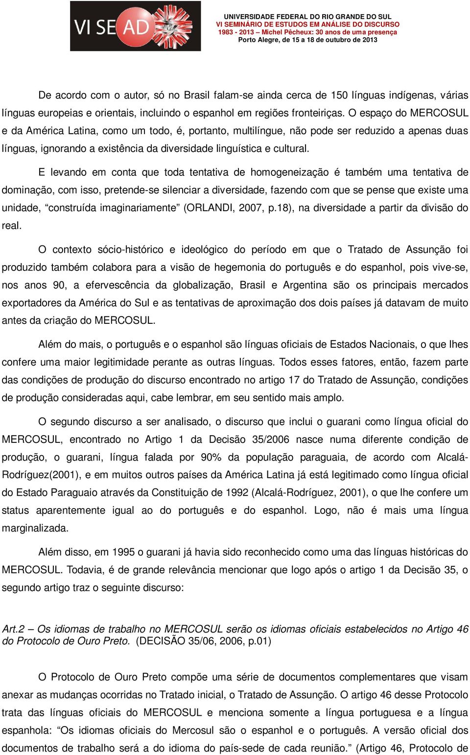 E levando em conta que toda tentativa de homogeneização é também uma tentativa de dominação, com isso, pretende-se silenciar a diversidade, fazendo com que se pense que existe uma unidade, construída