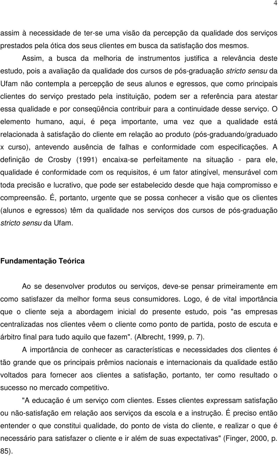 alunos e egressos, que como principais clientes do serviço prestado pela instituição, podem ser a referência para atestar essa qualidade e por conseqüência contribuir para a continuidade desse