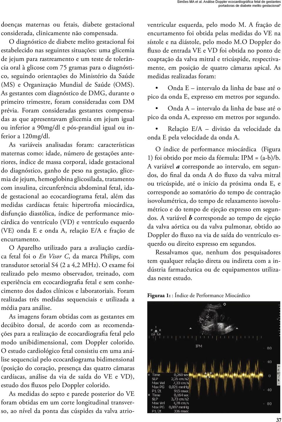 seguindo orientações do Ministério da Saúde (MS) e Organização Mundial de Saúde (OMS). As gestantes com diagnóstico de DMG, durante o primeiro trimestre, foram consideradas com DM prévia.