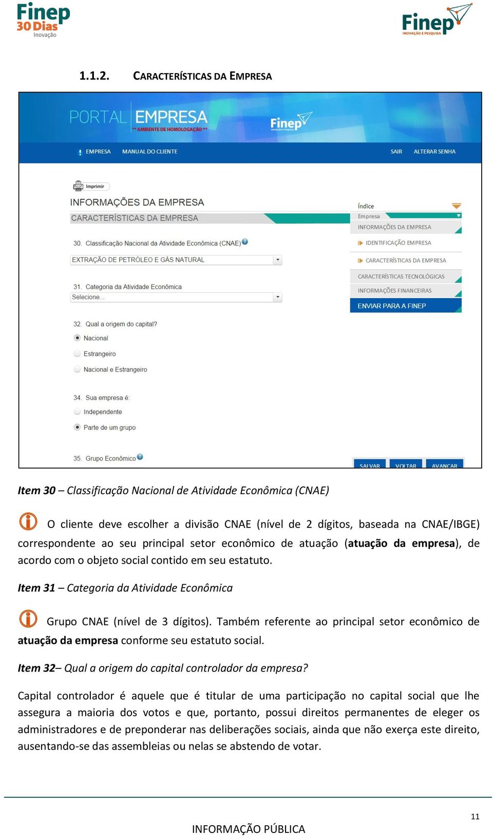 principal setor econômico de atuação (atuação da empresa), de acordo com o objeto social contido em seu estatuto. Item 31 Categoria da Atividade Econômica Grupo CNAE (nível de 3 dígitos).