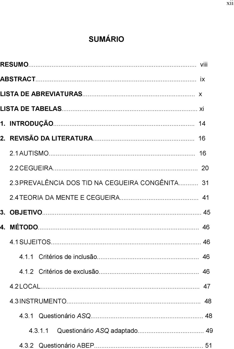 4 TEORIA DA MENTE E CEGUEIRA... 41 3. OBJETIVO... 45 4. MÉTODO... 46 4.1 SUJEITOS... 46 4.1.1 Critérios de inclusão... 46 4.1.2 Critérios de exclusão.