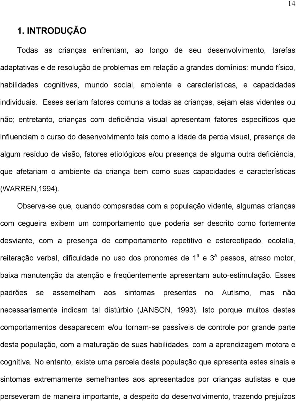 Esses seriam fatores comuns a todas as crianças, sejam elas videntes ou não; entretanto, crianças com deficiência visual apresentam fatores específicos que influenciam o curso do desenvolvimento tais