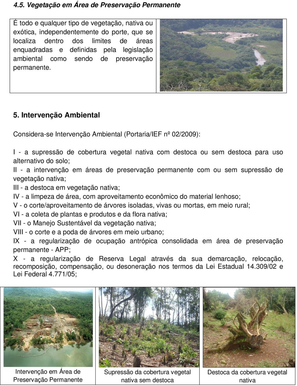 Intervenção Ambiental Considera-se Intervenção Ambiental (Portaria/IEF nº 02/2009): I - a supressão de cobertura vegetal nativa com destoca ou sem destoca para uso alternativo do solo; II - a