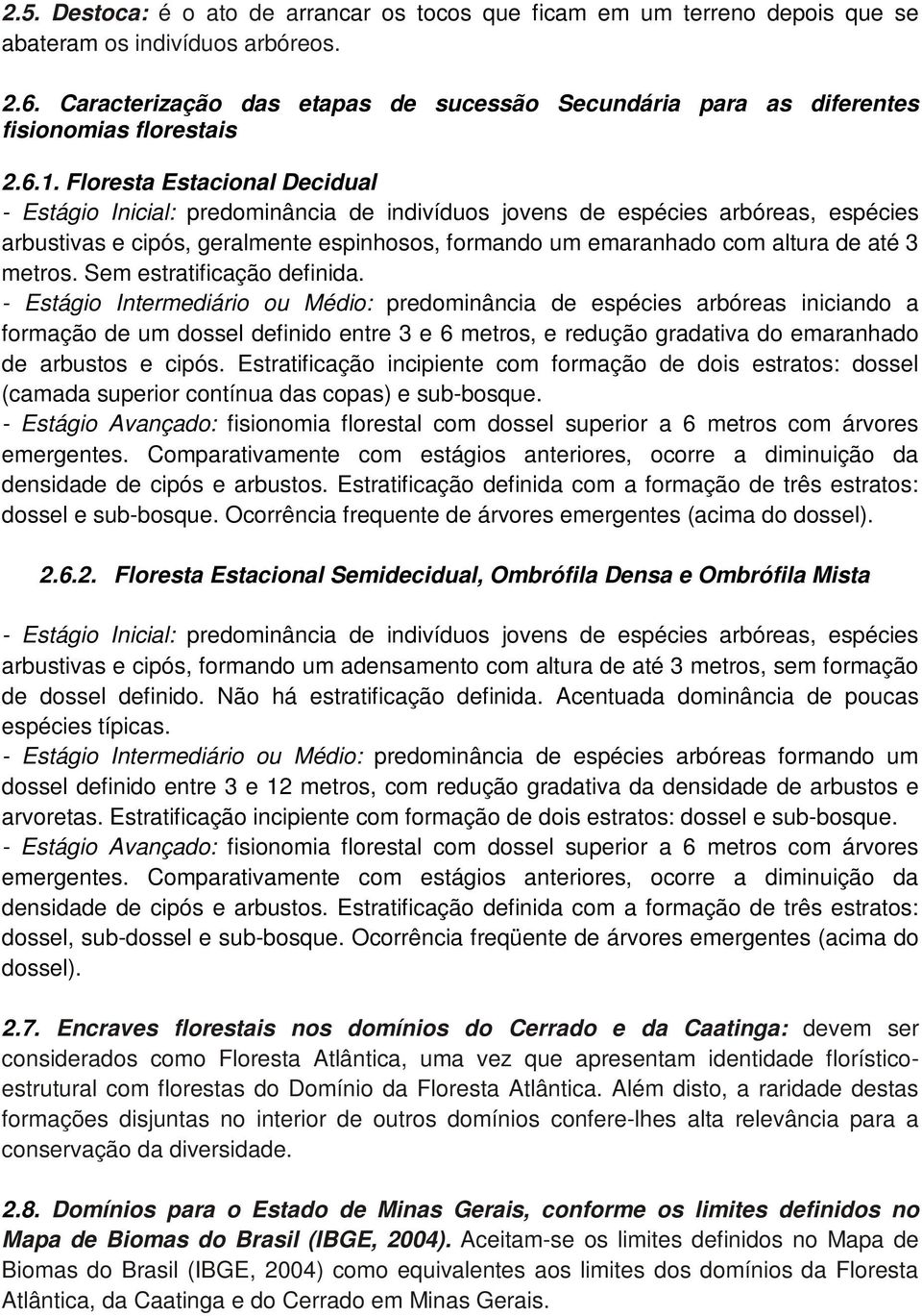 Floresta Estacional Decidual - Estágio Inicial: predominância de indivíduos jovens de espécies arbóreas, espécies arbustivas e cipós, geralmente espinhosos, formando um emaranhado com altura de até 3