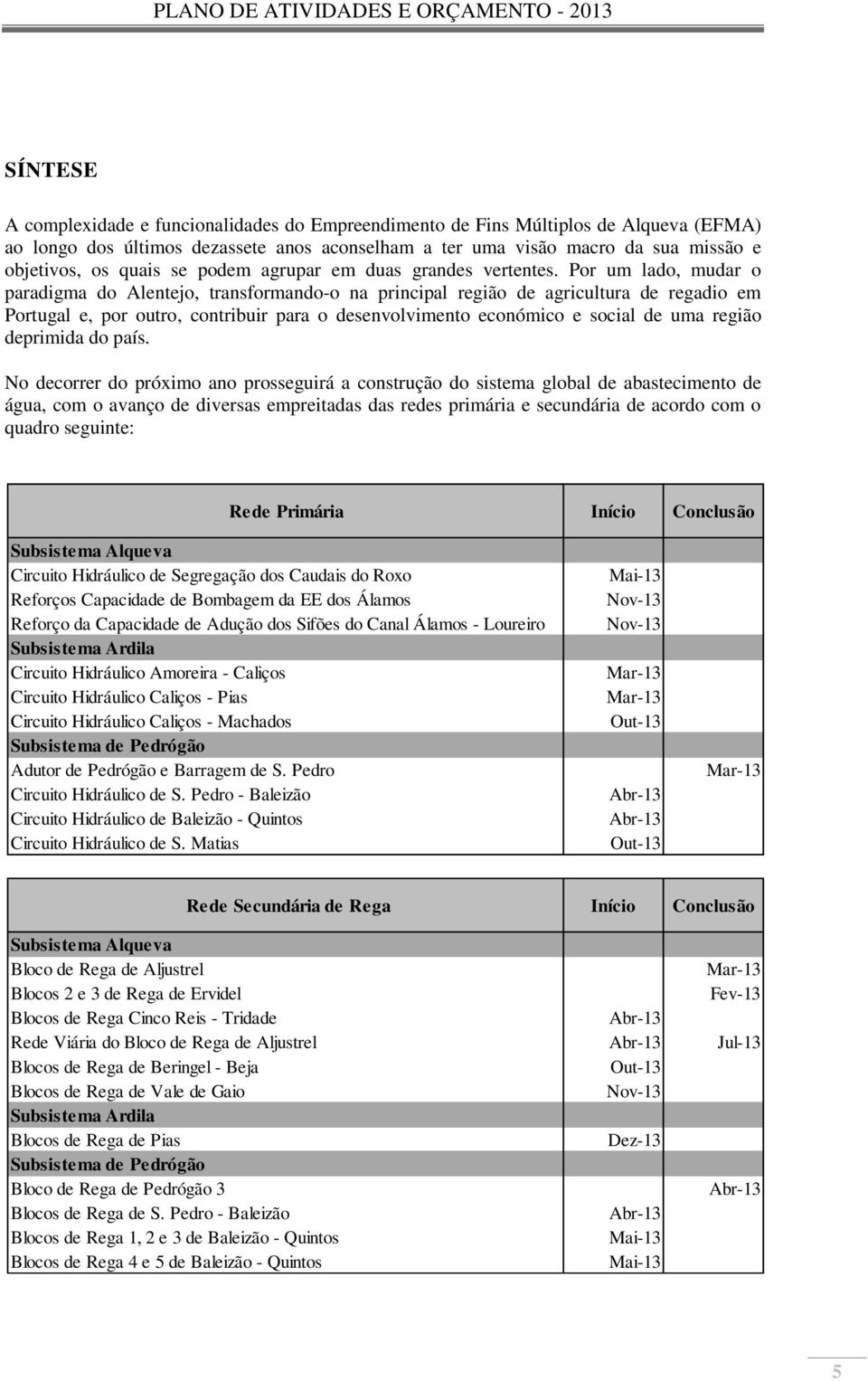 Por um lado, mudar o paradigma do Alentejo, transformando-o na principal região de agricultura de regadio em Portugal e, por outro, contribuir para o desenvolvimento económico e social de uma região