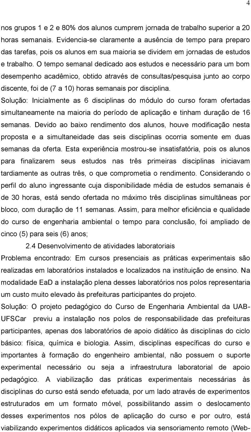 O tempo semanal dedicado aos estudos e necessário para um bom desempenho acadêmico, obtido através de consultas/pesquisa junto ao corpo discente, foi de (7 a 10) horas semanais por disciplina.