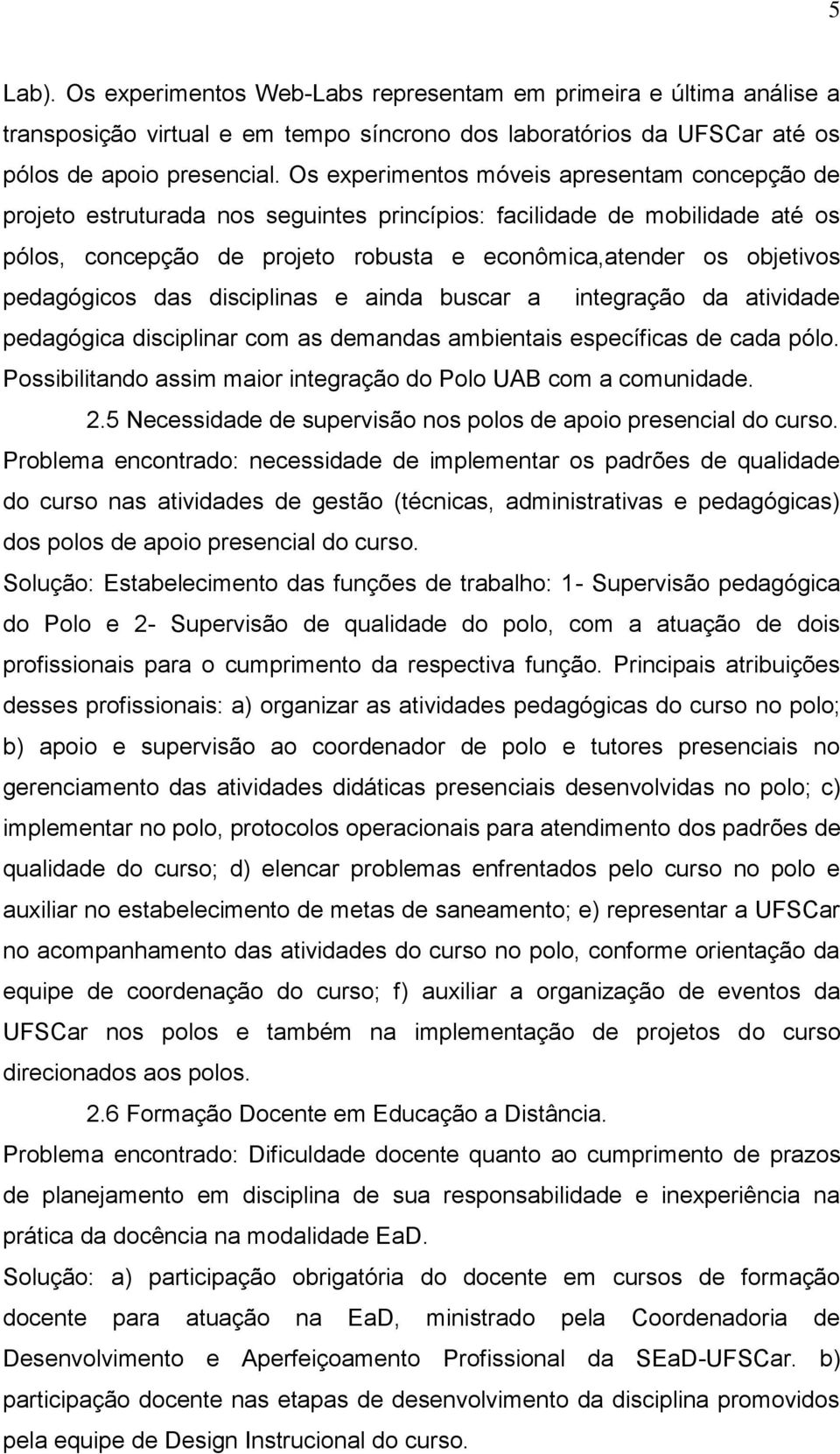 pedagógicos das disciplinas e ainda buscar a integração da atividade pedagógica disciplinar com as demandas ambientais específicas de cada pólo.