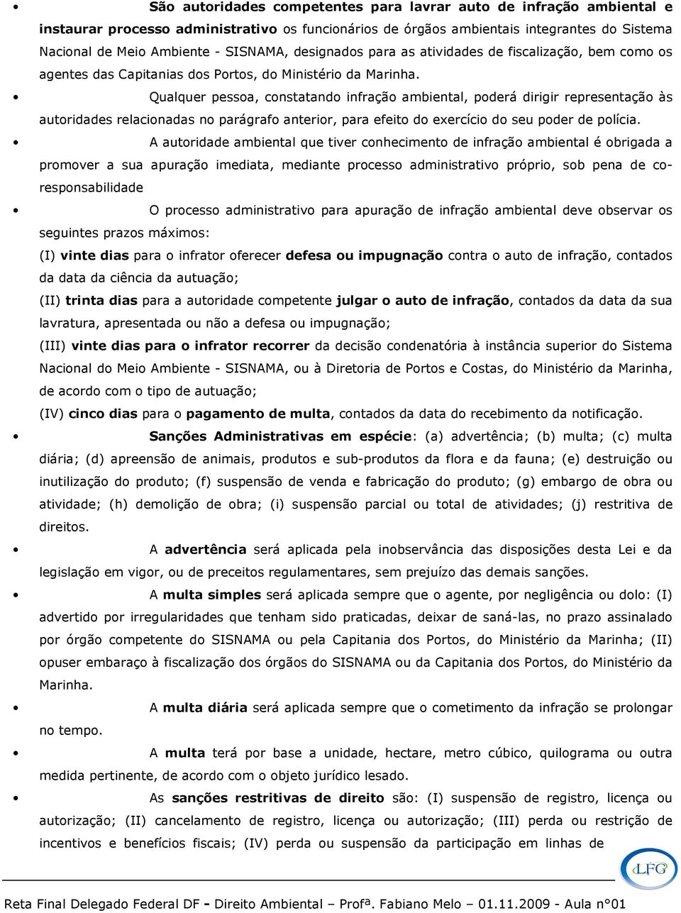 Qualquer pessoa, constatando infração ambiental, porá dirigir representação às autoridas relacionadas no parágrafo anterior, para efeito do exercício do seu por polícia.