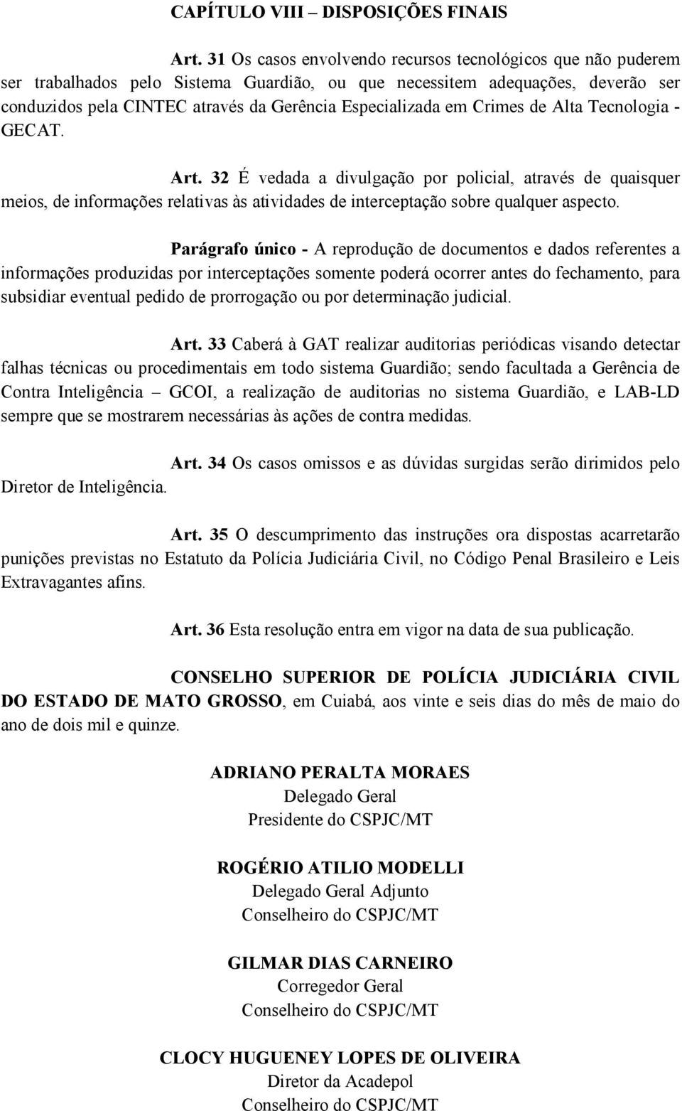 em Crimes de Alta Tecnologia - GECAT. Art. 32 É vedada a divulgação por policial, através de quaisquer meios, de informações relativas às atividades de interceptação sobre qualquer aspecto.