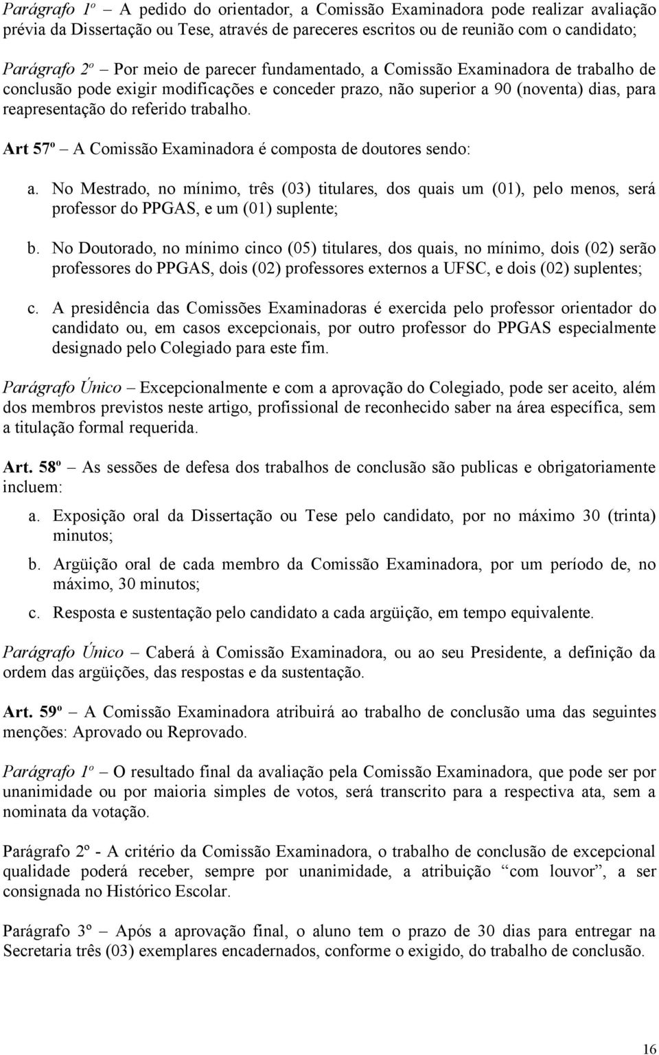 Art 57 o A Comissão Examinadora é composta de doutores sendo: a. No Mestrado, no mínimo, três (03) titulares, dos quais um (01), pelo menos, será professor do PPGAS, e um (01) suplente; b.