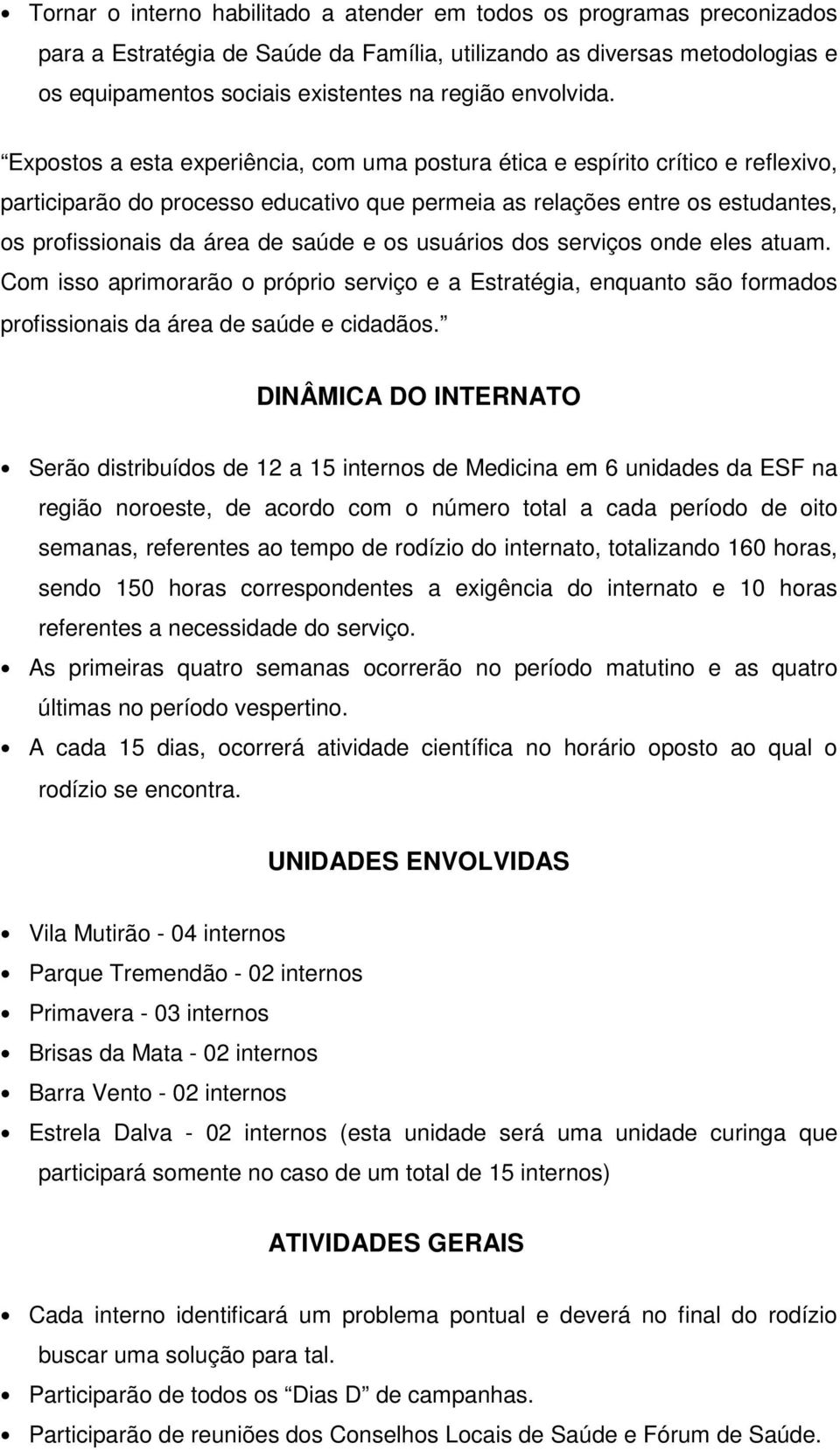 Expostos a esta experiência, com uma postura ética e espírito crítico e reflexivo, participarão do processo educativo que permeia as relações entre os estudantes, os profissionais da área de saúde e