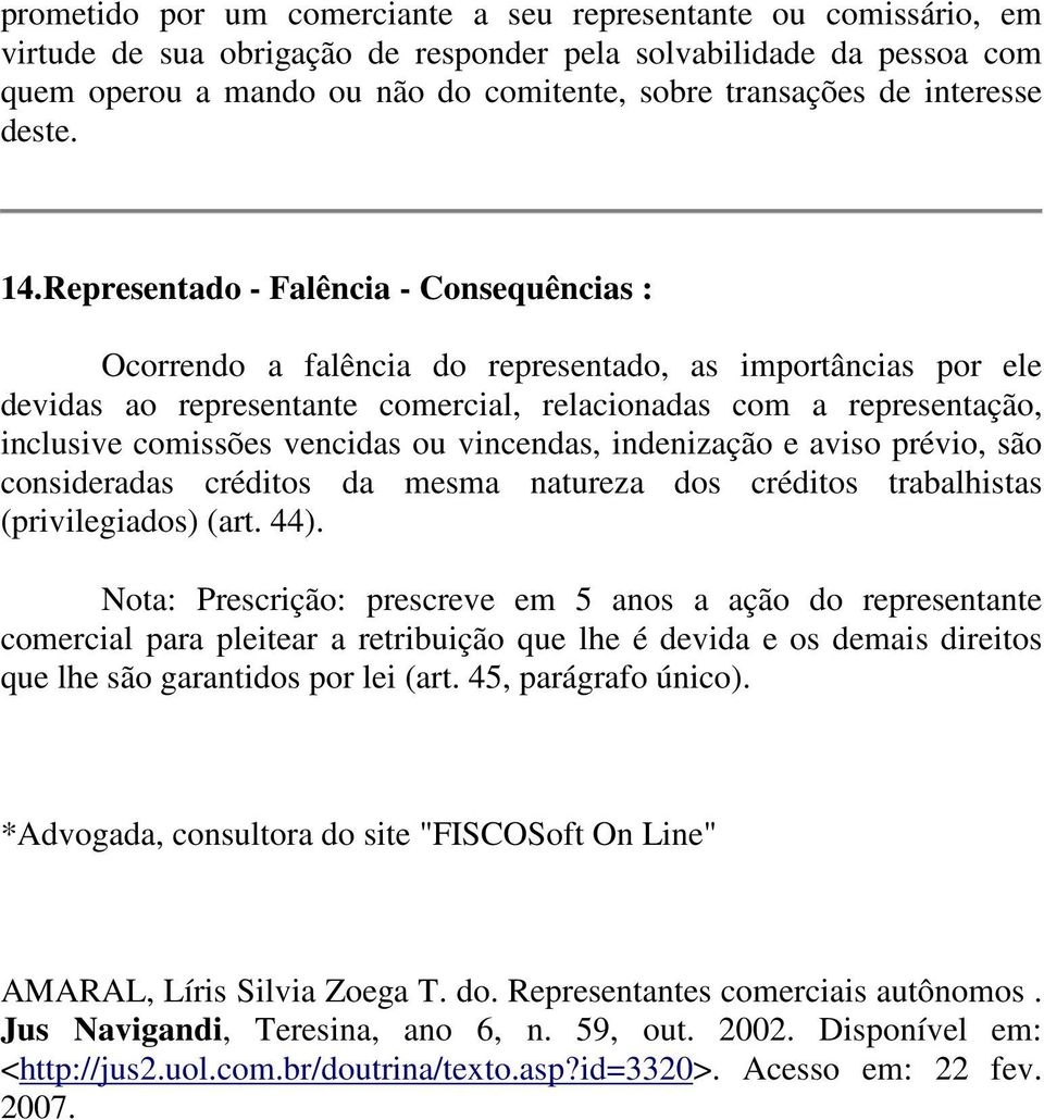 Representado - Falência - Consequências : Ocorrendo a falência do representado, as importâncias por ele devidas ao representante comercial, relacionadas com a representação, inclusive comissões