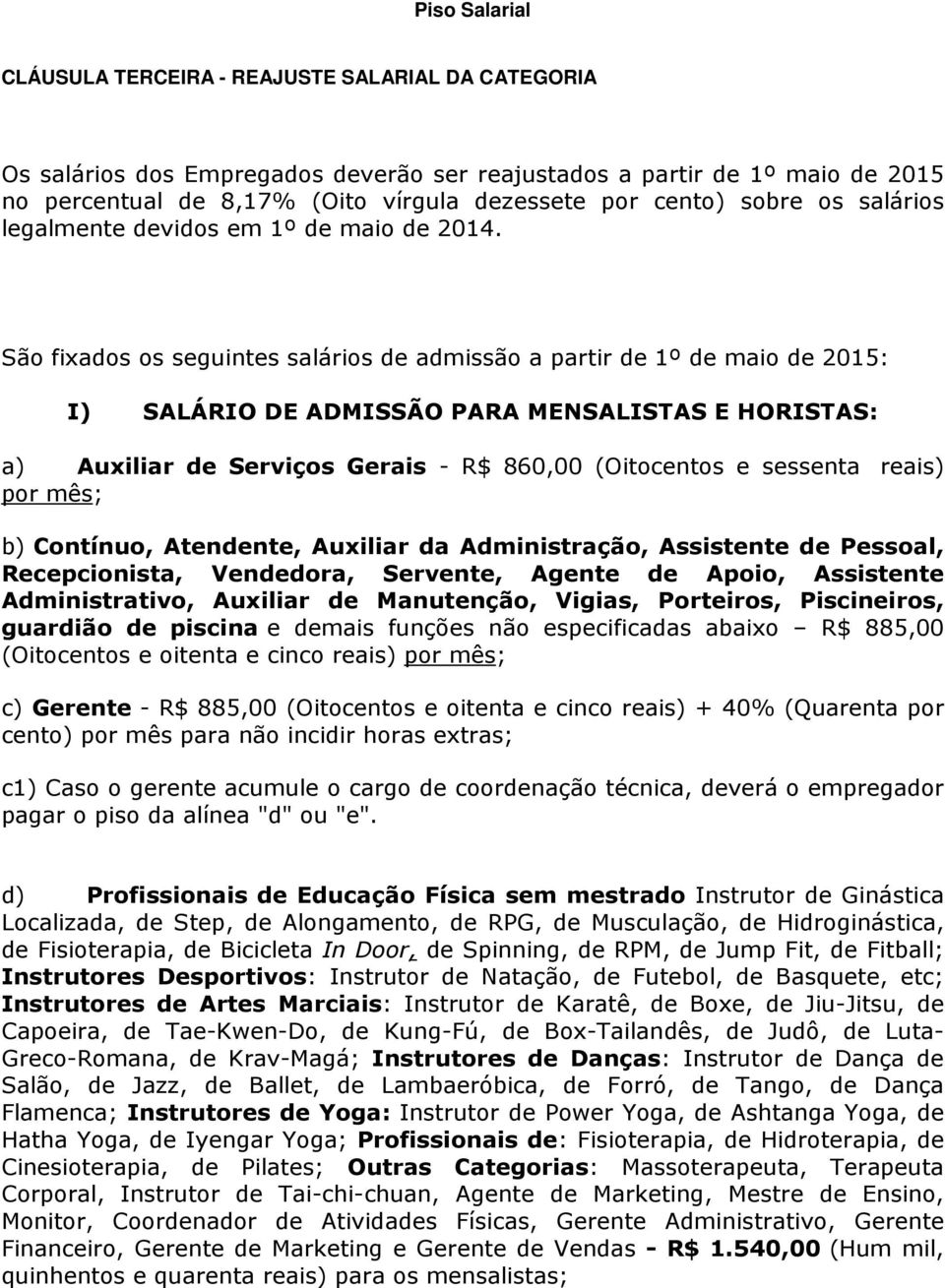 São fixados os seguintes salários de admissão a partir de 1º de maio de 2015: I) SALÁRIO DE ADMISSÃO PARA MENSALISTAS E HORISTAS: a) Auxiliar de Serviços Gerais - R$ 860,00 (Oitocentos e sessenta