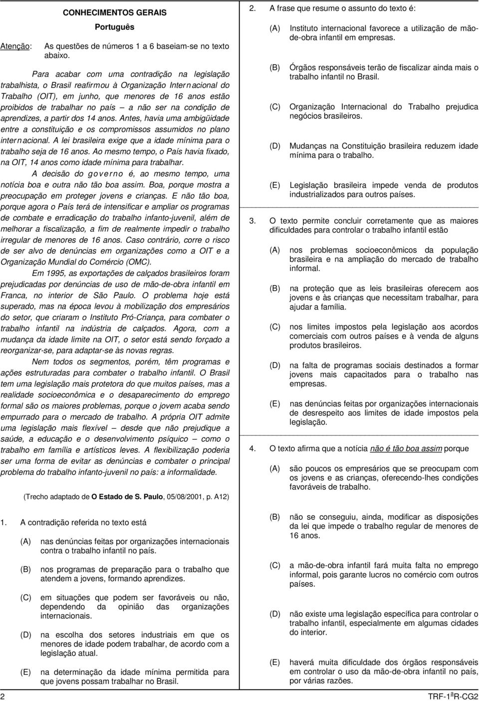 não ser na condição de aprendizes, a partir dos 1 anos. Antes, havia uma ambigüidade entre a constituição e os compromissos assumidos no plano inter nacional.