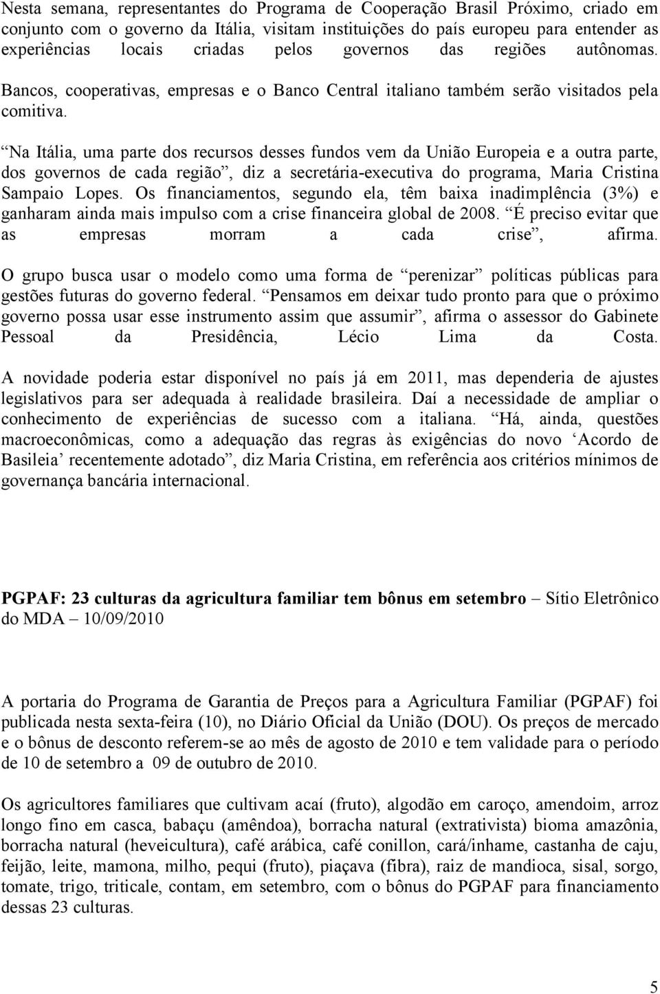 Na Itália, uma parte dos recursos desses fundos vem da União Europeia e a outra parte, dos governos de cada região, diz a secretária-executiva do programa, Maria Cristina Sampaio Lopes.