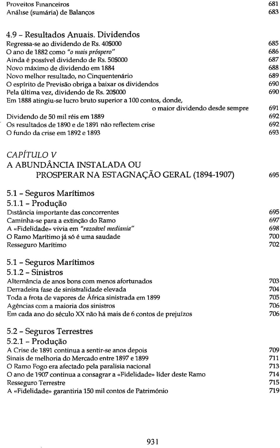 50$000 687 Novo máximo de dividendo em 1884 688 Novo melhor resultado, no Cinquentenário 689 O espírito de Previsão obriga a baixar os dividendos 690 Pela última vez, dividendo de Rs.