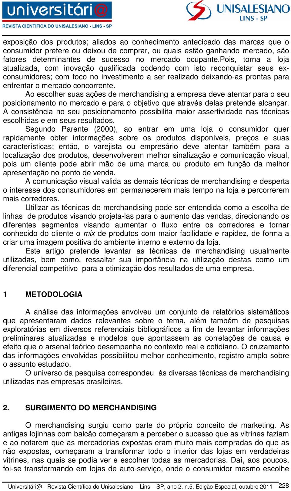 pois, torna a loja atualizada, com inovação qualificada podendo com isto reconquistar seus exconsumidores; com foco no investimento a ser realizado deixando-as prontas para enfrentar o mercado