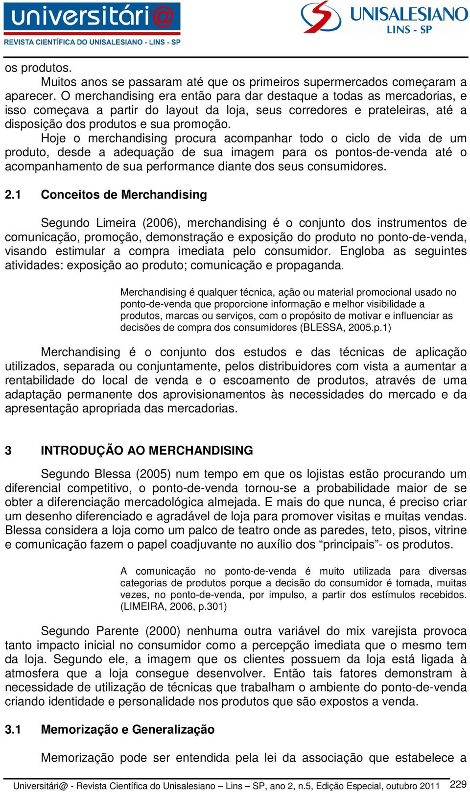 Hoje o merchandising procura acompanhar todo o ciclo de vida de um produto, desde a adequação de sua imagem para os pontos-de-venda até o acompanhamento de sua performance diante dos seus