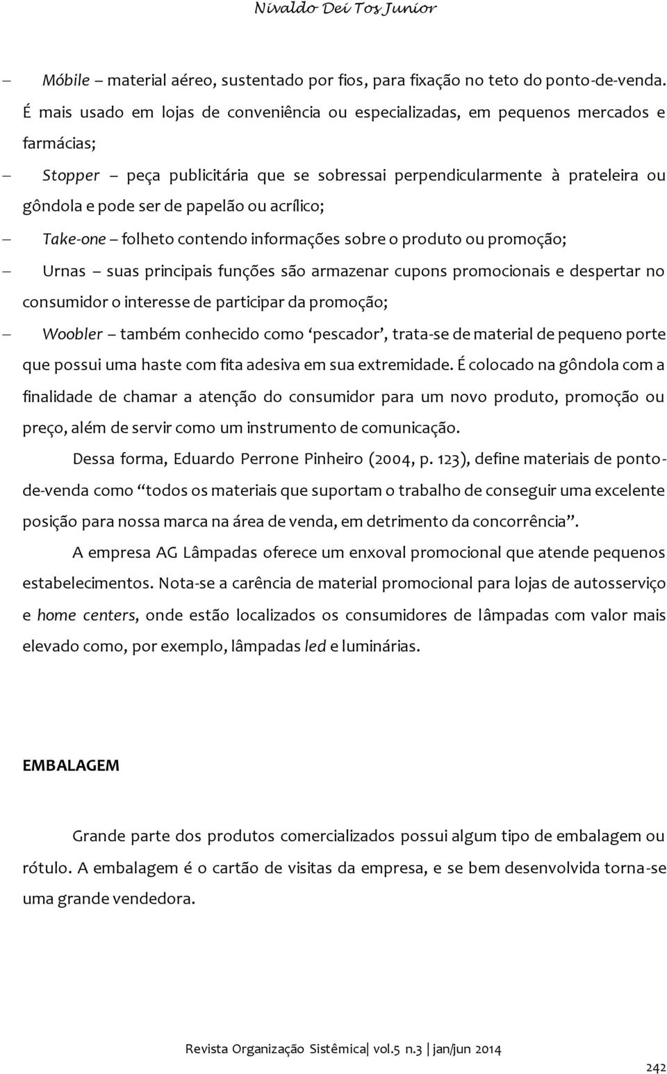 ou acrílico; Take-one folheto contendo informações sobre o produto ou promoção; Urnas suas principais funções são armazenar cupons promocionais e despertar no consumidor o interesse de participar da