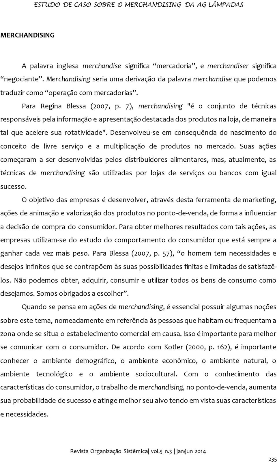 7), merchandising "é o conjunto de técnicas responsáveis pela informação e apresentação destacada dos produtos na loja, de maneira tal que acelere sua rotatividade".