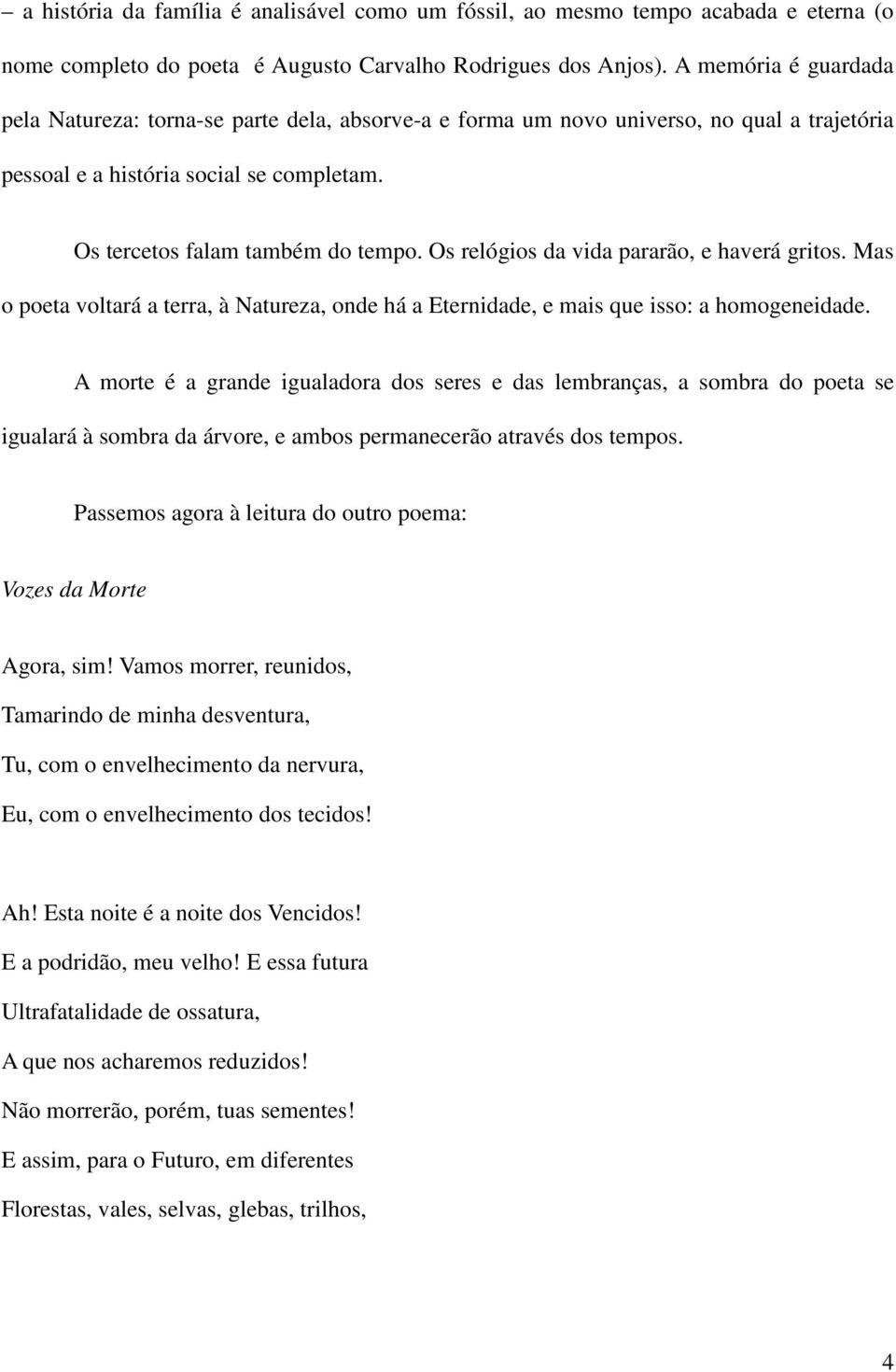 Os relógios da vida pararão, e haverá gritos. Mas o poeta voltará a terra, à Natureza, onde há a Eternidade, e mais que isso: a homogeneidade.