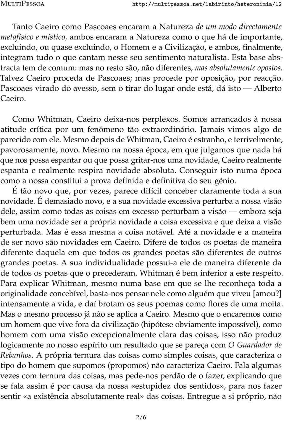 Talvez Caeiro proceda de Pascoaes; mas procede por oposição, por reacção. Pascoaes virado do avesso, sem o tirar do lugar onde está, dá isto Alberto Caeiro. Como Whitman, Caeiro deixa-nos perplexos.