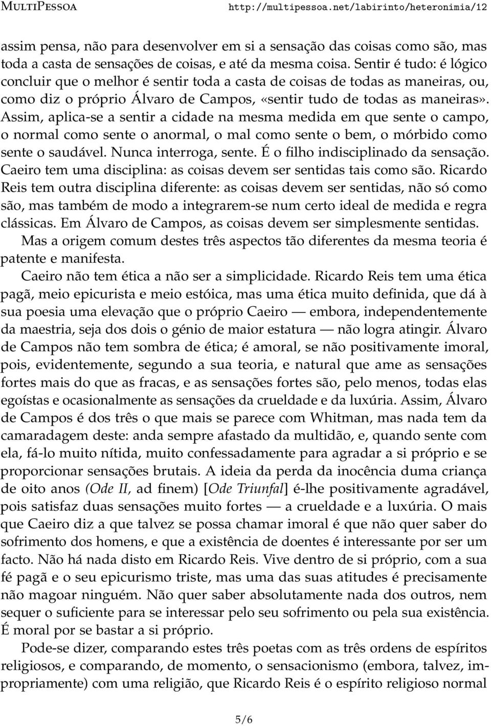 Assim, aplica-se a sentir a cidade na mesma medida em que sente o campo, o normal como sente o anormal, o mal como sente o bem, o mórbido como sente o saudável. Nunca interroga, sente.