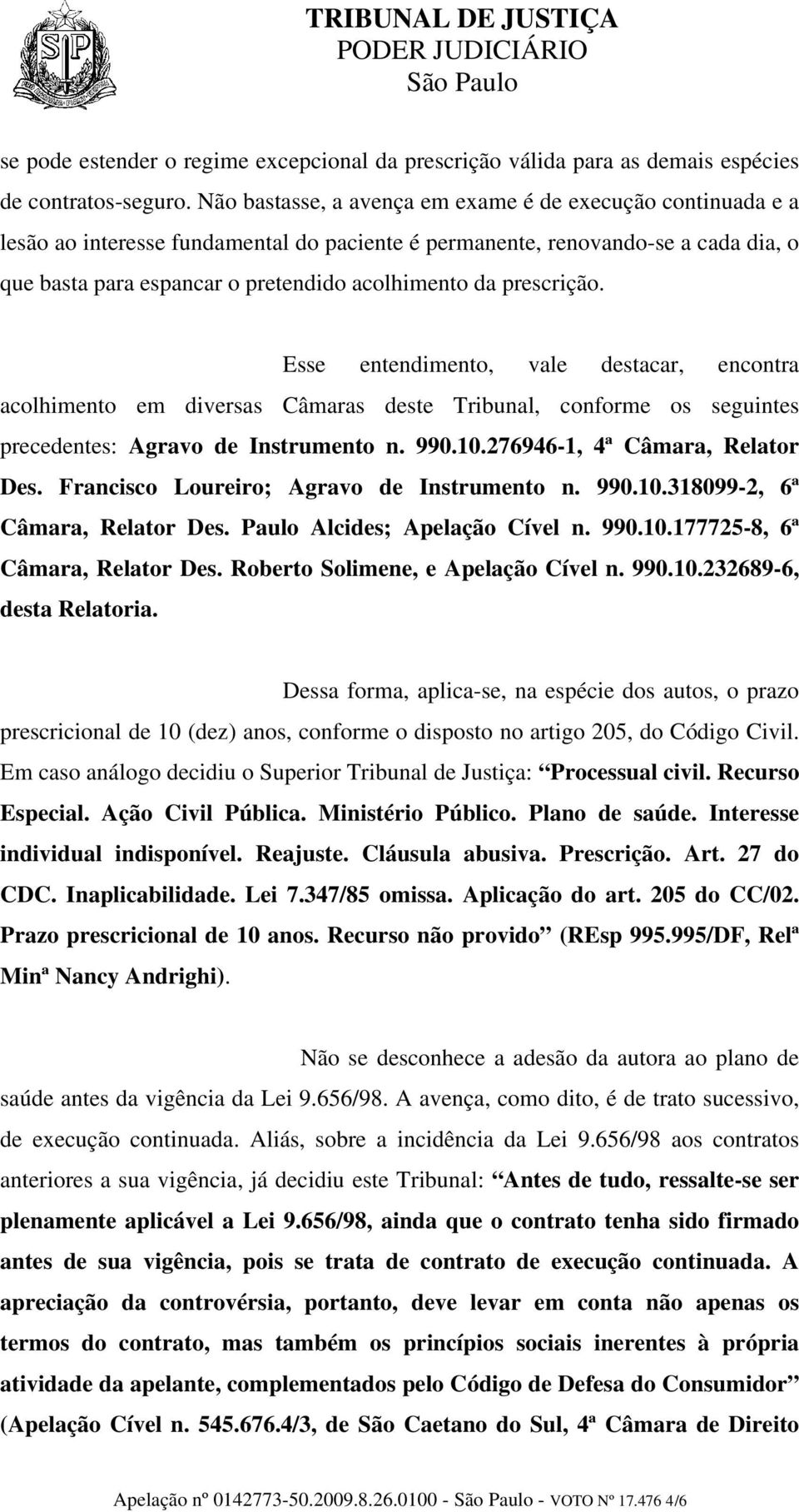 prescrição. Esse entendimento, vale destacar, encontra acolhimento em diversas Câmaras deste Tribunal, conforme os seguintes precedentes: Agravo de Instrumento n. 990.10.