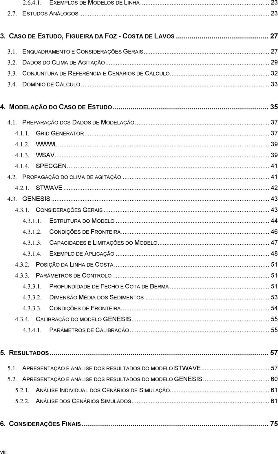 .. 37 4.1.2. WWWL... 39 4.1.3. WSAV... 39 4.1.4. SPECGEN... 41 4.2. PROPAGAÇÃO DO CLIMA DE AGITAÇÃO... 41 4.2.1. STWAVE... 42 4.3. GENESIS... 43 4.3.1. CONSIDERAÇÕES GERAIS... 43 4.3.1.1. ESTRUTURA DO MODELO.