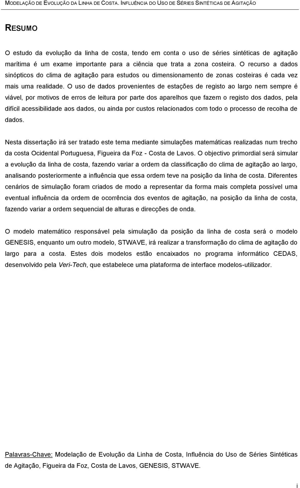 que trata a zona costeira. O recurso a dados sinópticos do clima de agitação para estudos ou dimensionamento de zonas costeiras é cada vez mais uma realidade.