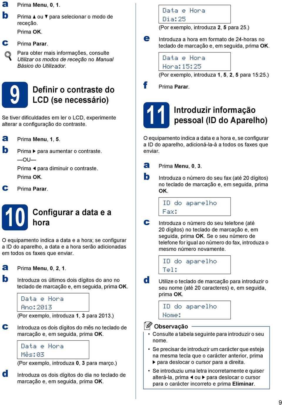 Configurar a data e a hora O equipamento india a data e a hora; se onfigurar a ID do aparelho, a data e a hora serão adiionadas em todos os faxes que enviar. a Prima Menu, 0, 2, 1.