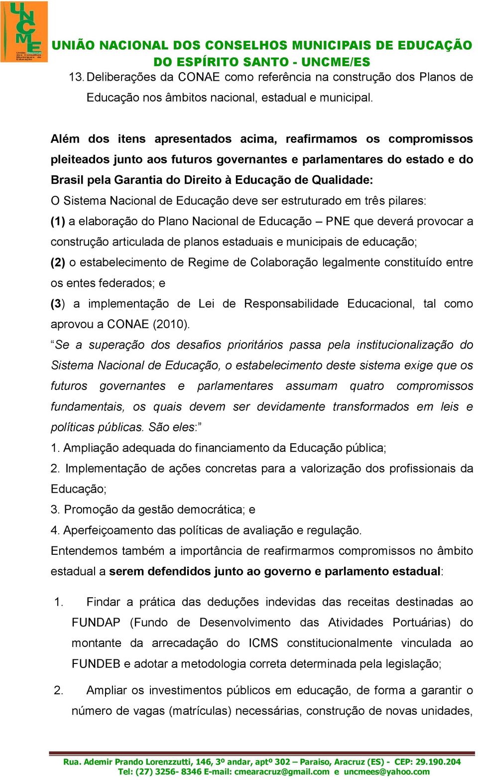 Sistema Nacional de Educação deve ser estruturado em três pilares: (1) a elaboração do Plano Nacional de Educação PNE que deverá provocar a construção articulada de planos estaduais e municipais de