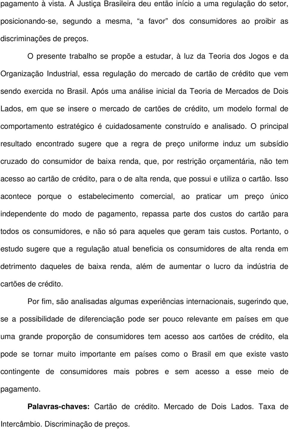 Após uma análise inicial da Teoria de Mercados de Dois Lados, em que se insere o mercado de cartões de crédito, um modelo formal de comportamento estratégico é cuidadosamente construído e analisado.