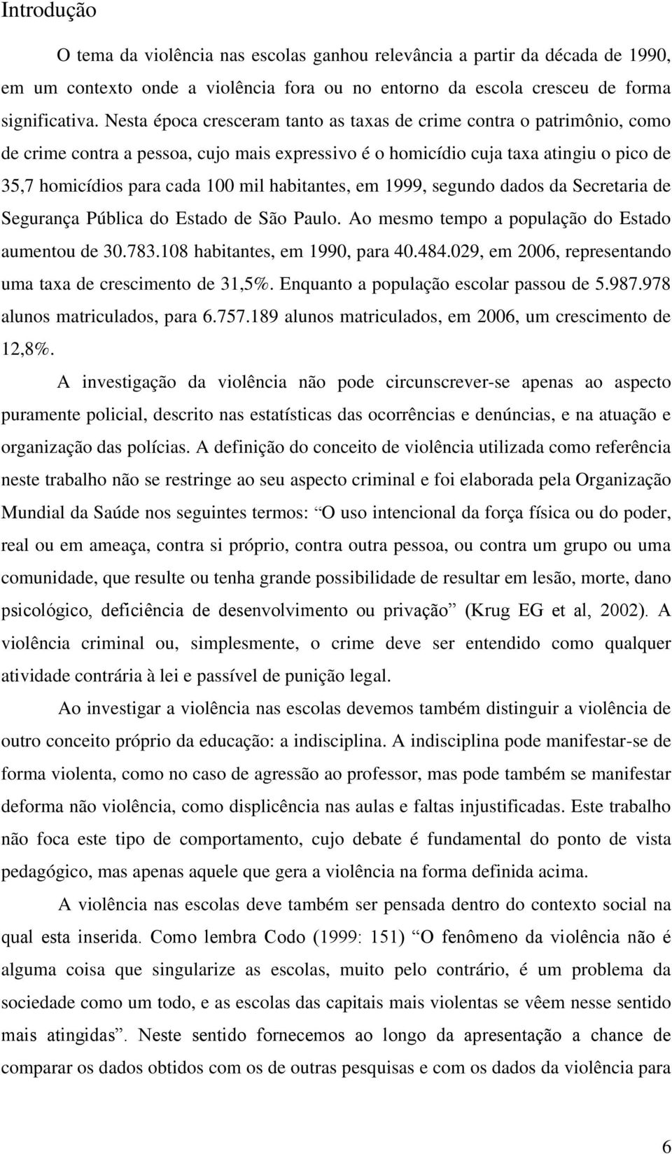 habitantes, em 1999, segundo dados da Secretaria de Segurança Pública do Estado de São Paulo. Ao mesmo tempo a população do Estado aumentou de 30.783.108 habitantes, em 1990, para 40.484.