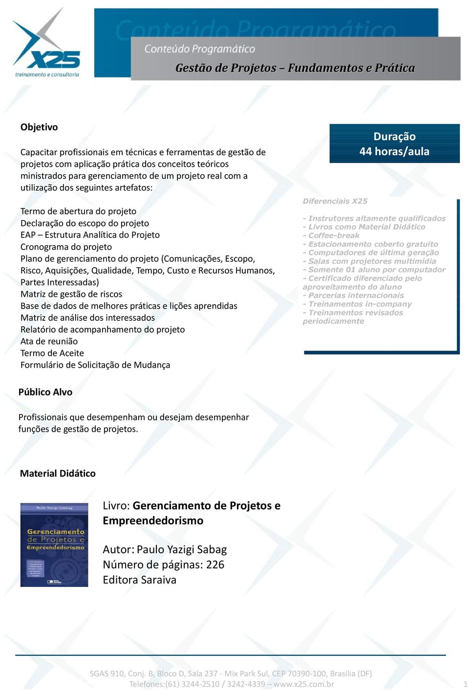 Projeto Cronograma do projeto Plano de gerenciamento do projeto (Comunicações, Escopo, Risco, Aquisições, Qualidade, Tempo, Custo e Recursos Humanos, Partes Interessadas) Matriz de gestão de riscos