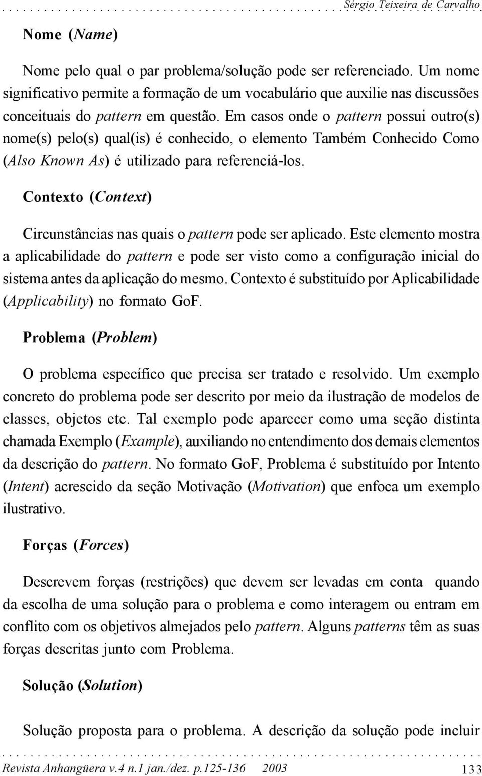 Em casos onde o pattern possui outro(s) nome(s) pelo(s) qual(is) é conhecido, o elemento Também Conhecido Como (Also Known As) é utilizado para referenciá-los.