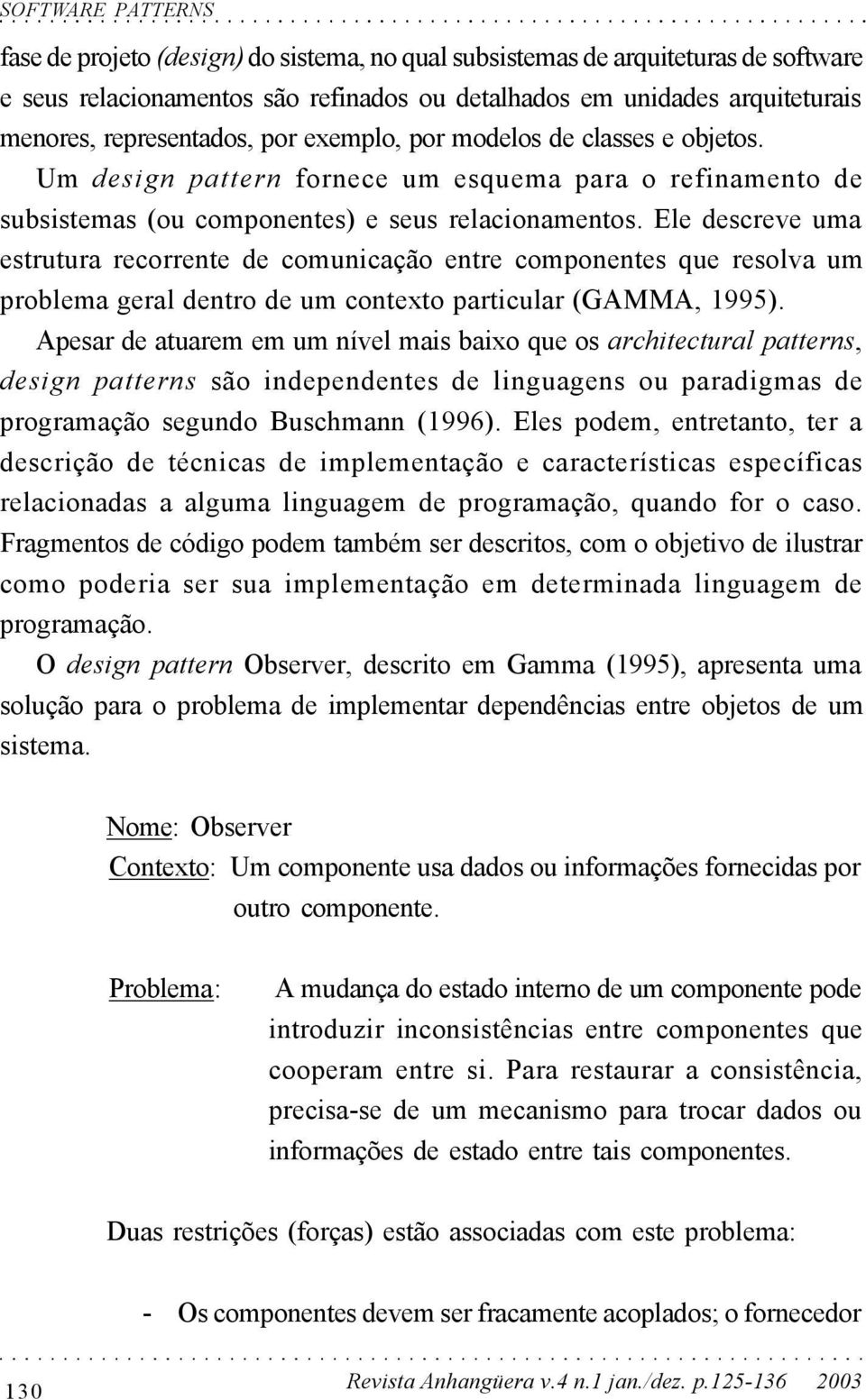 Ele descreve uma estrutura recorrente de comunicação entre componentes que resolva um problema geral dentro de um contexto particular (GAMMA, 1995).
