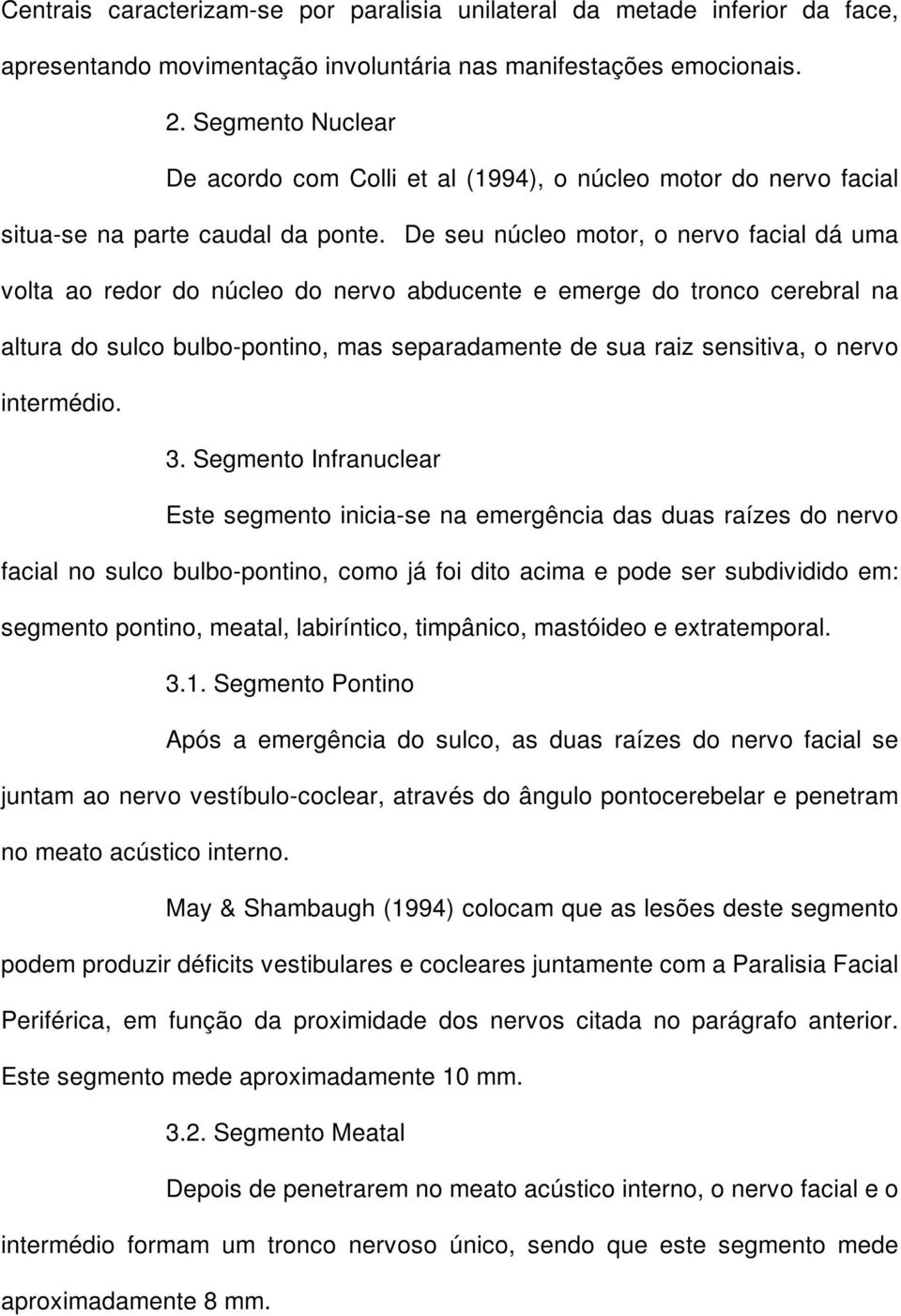 De seu núcleo motor, o nervo facial dá uma volta ao redor do núcleo do nervo abducente e emerge do tronco cerebral na altura do sulco bulbo-pontino, mas separadamente de sua raiz sensitiva, o nervo