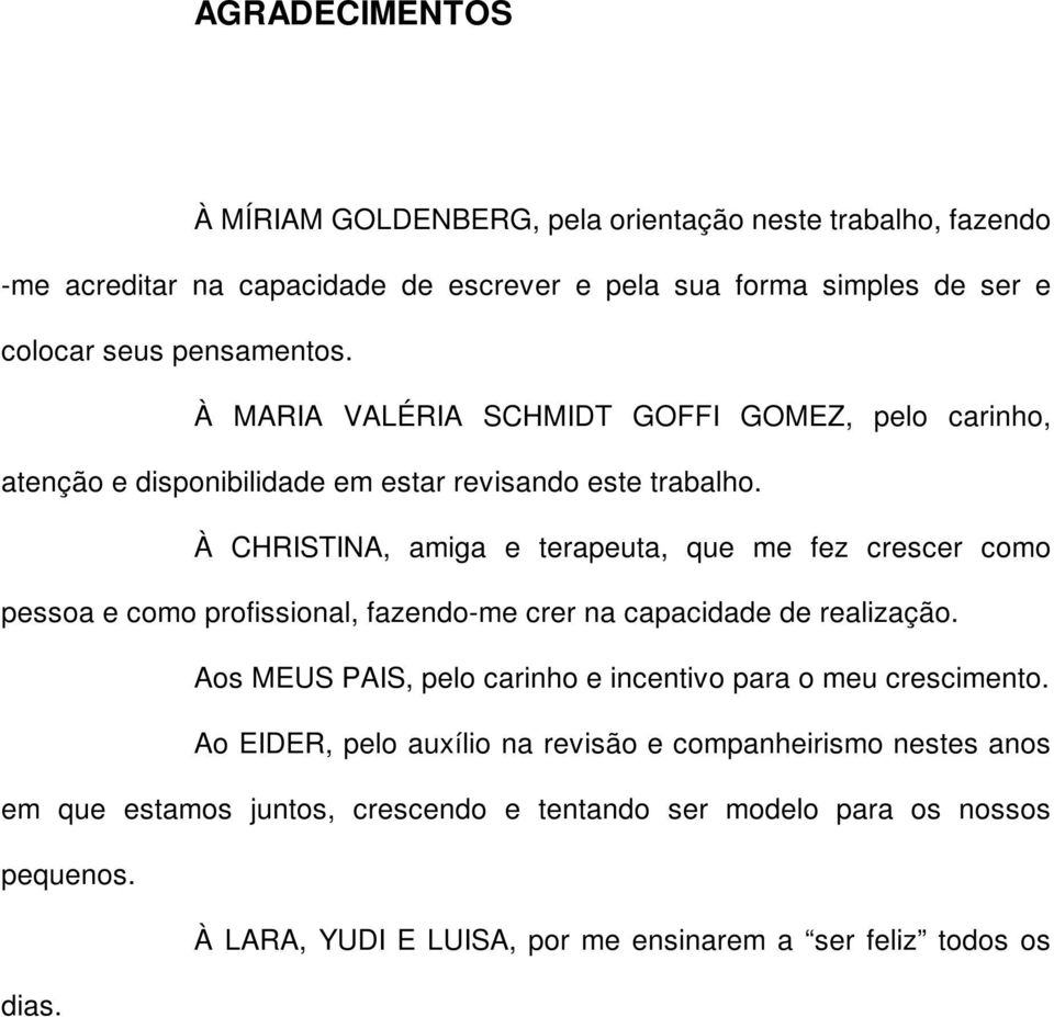 À CHRISTINA, amiga e terapeuta, que me fez crescer como pessoa e como profissional, fazendo-me crer na capacidade de realização.