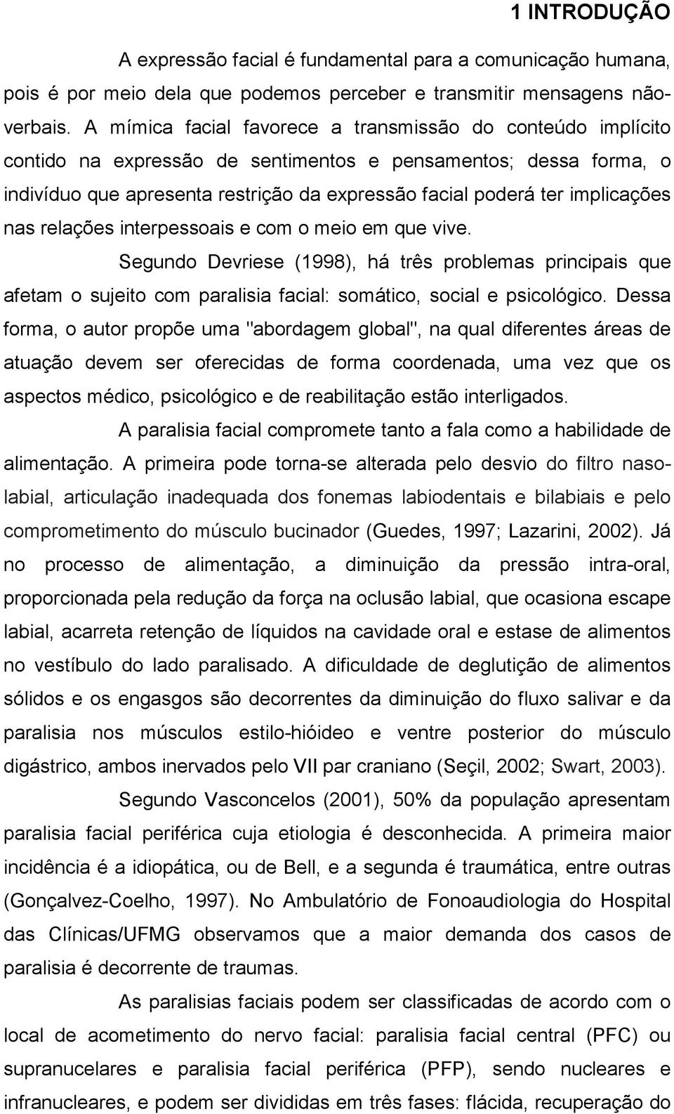 implicações nas relações interpessoais e com o meio em que vive. Segundo Devriese (1998), há três problemas principais que afetam o sujeito com paralisia facial: somático, social e psicológico.