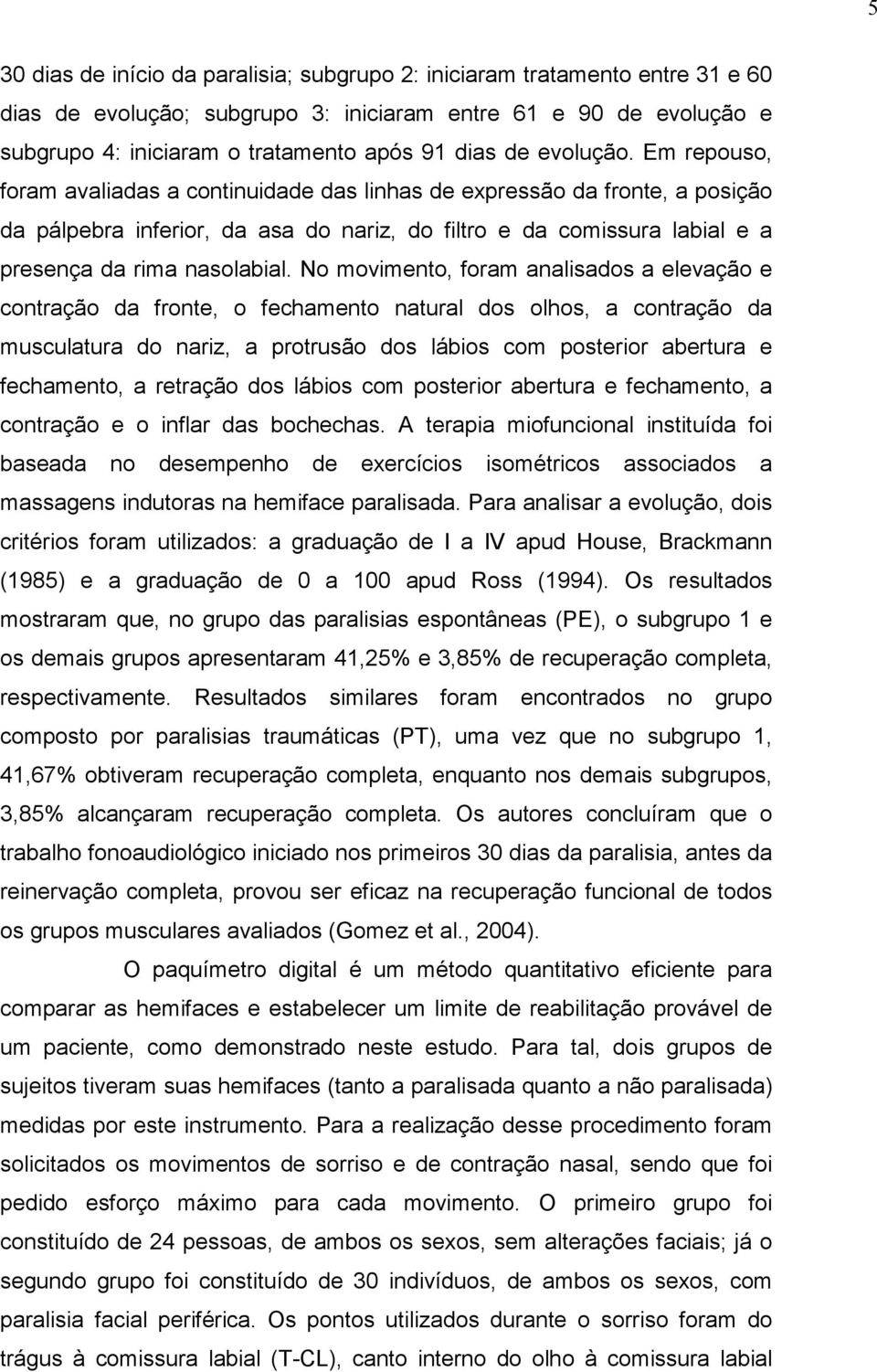 Em repouso, foram avaliadas a continuidade das linhas de expressão da fronte, a posição da pálpebra inferior, da asa do nariz, do filtro e da comissura labial e a presença da rima nasolabial.