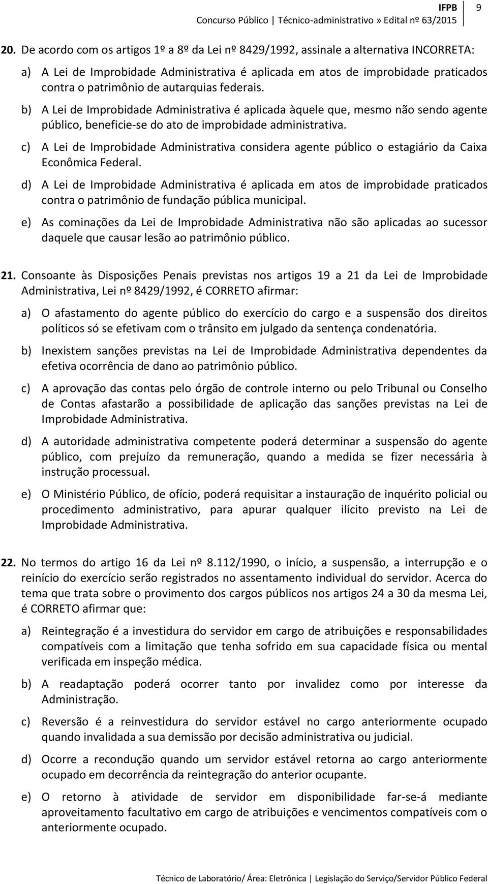 autarquias federais. b) A Lei de Improbidade Administrativa é aplicada àquele que, mesmo não sendo agente público, beneficie-se do ato de improbidade administrativa.