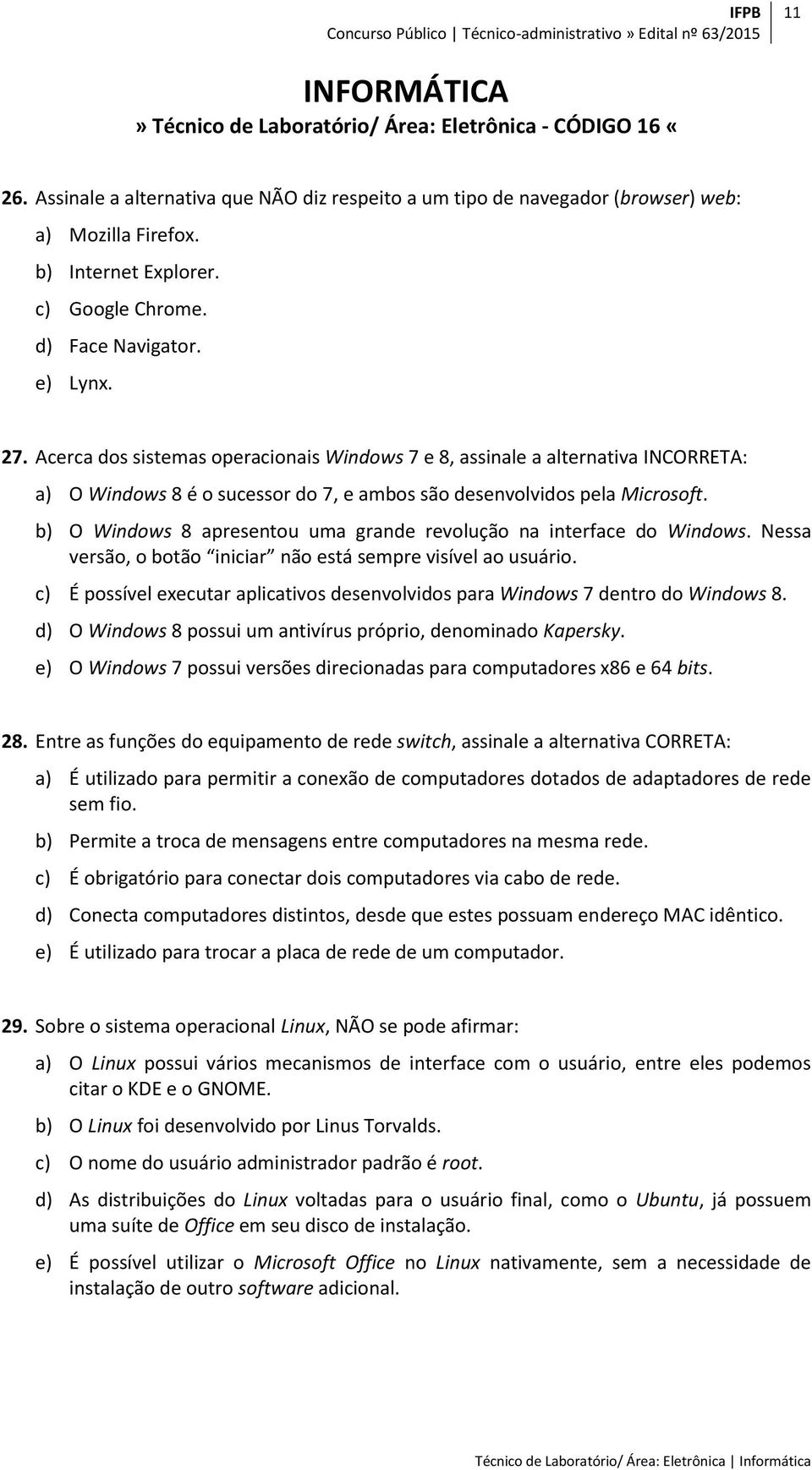 Acerca dos sistemas operacionais Windows 7 e 8, assinale a alternativa INCORRETA: a) O Windows 8 é o sucessor do 7, e ambos são desenvolvidos pela Microsoft.