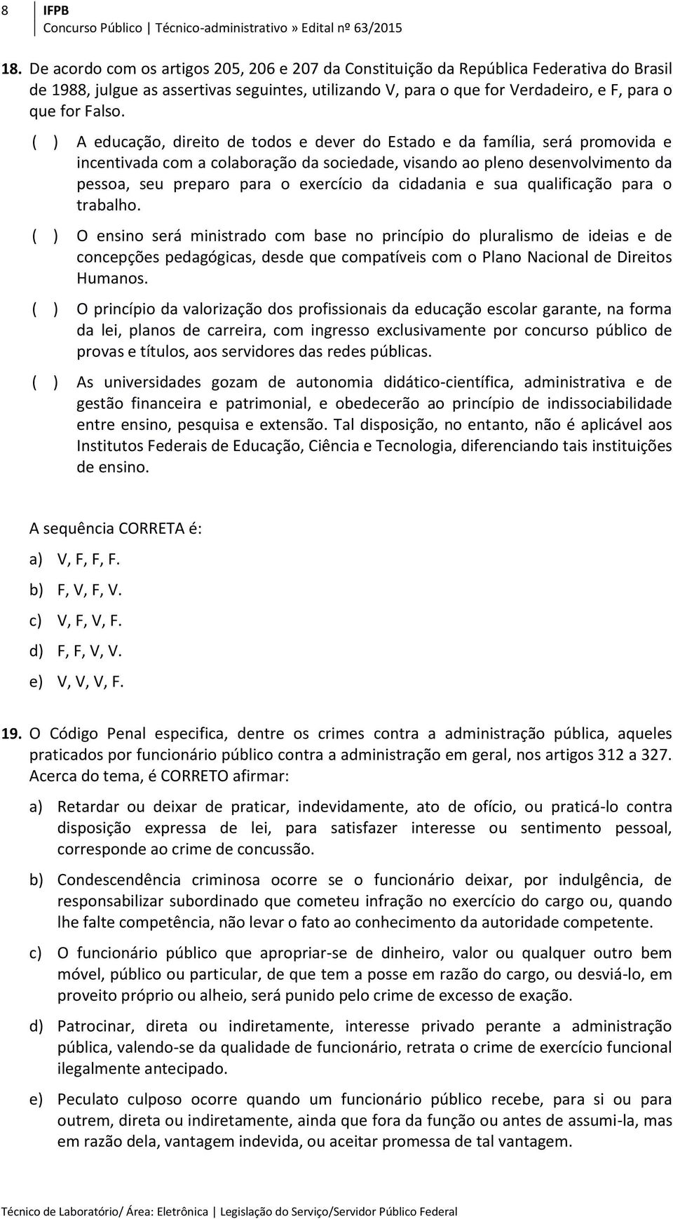 ( ) A educação, direito de todos e dever do Estado e da família, será promovida e incentivada com a colaboração da sociedade, visando ao pleno desenvolvimento da pessoa, seu preparo para o exercício