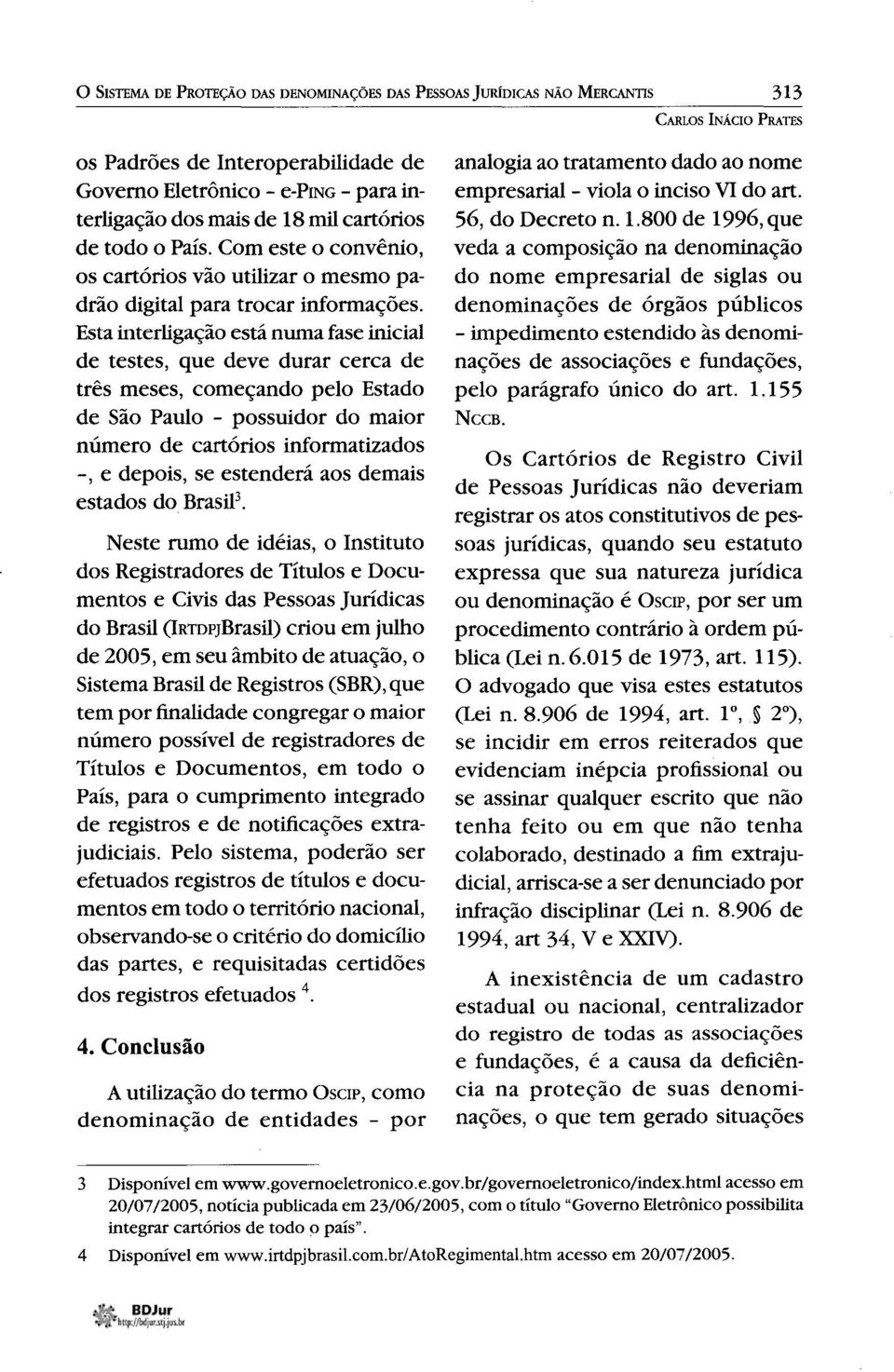 Esta interligação está numa fase inicial de testes, que deve durar cerca de três meses, começando pelo Estado de São Paulo - possuidor do maior número de cartórios informatizados -, e depois, se